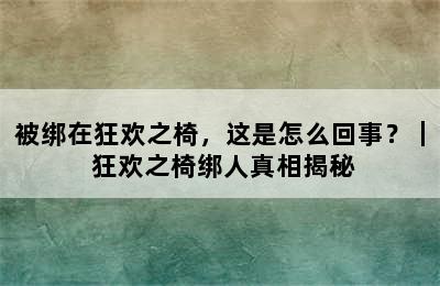 被绑在狂欢之椅，这是怎么回事？｜ 狂欢之椅绑人真相揭秘